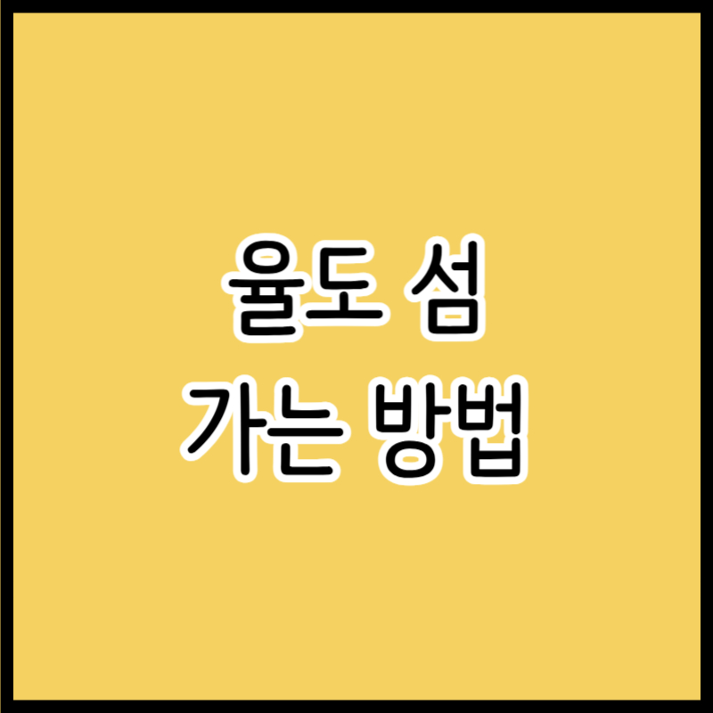 율도 가는 길 배편 시간표 요금 눌도 섬 예약 방법 총정리